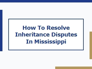 How to Resolve Inheritance Disputes in Mississippi
