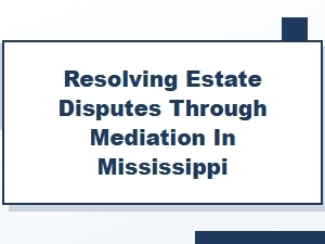 Resolving Estate Disputes Through Mediation in Mississippi