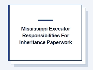 Mississippi Executor Responsibilities for Inheritance Paperwork