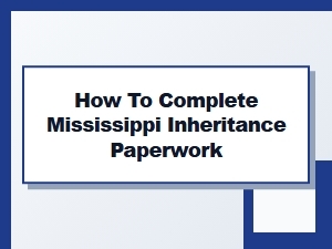 How to Complete Mississippi Inheritance Paperwork
